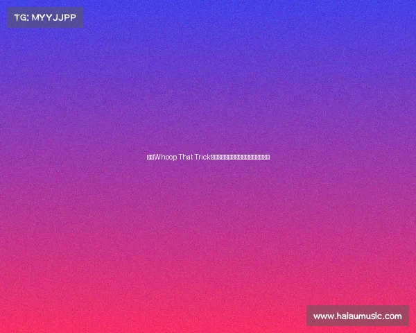 《以Whoop That Trick为核心的街头文化与音乐冲击力分析》 《以Whoop That Trick为核心的街头文化与音乐冲击力分析》